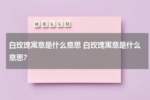 白玫瑰寓意是什么意思 白玫瑰寓意是什么意思?