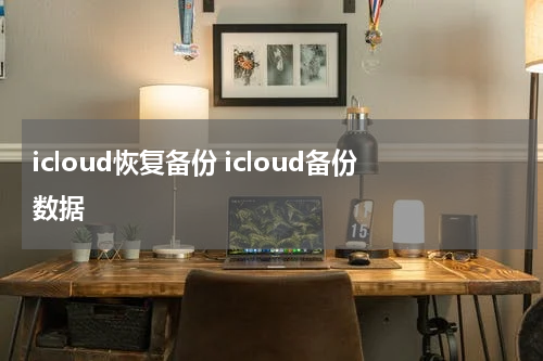 icloud恢复备份 icloud备份数据
