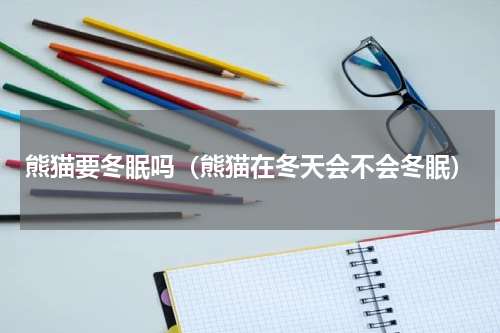 熊猫要冬眠吗（熊猫在冬天会不会冬眠）