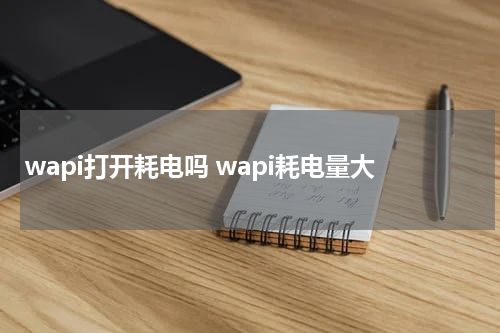wapi打开耗电吗 wapi耗电量大