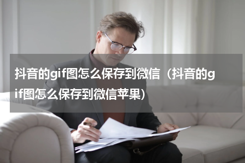 抖音的gif图怎么保存到微信（抖音的gif图怎么保存到微信苹果）