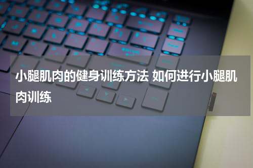 小腿肌肉的健身训练方法 如何进行小腿肌肉训练