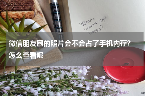 微信朋友圈的照片会不会占了手机内存? 怎么查看呢