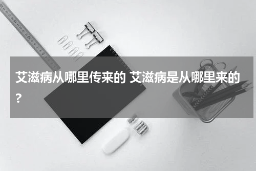 艾滋病从哪里传来的 艾滋病是从哪里来的?