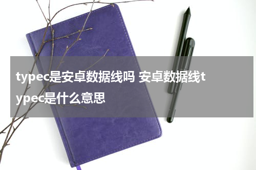 typec是安卓数据线吗 安卓数据线typec是什么意思
