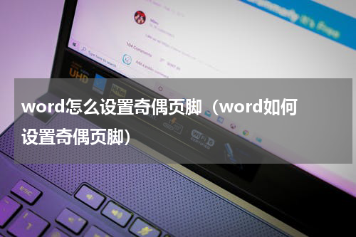 word怎么设置奇偶页脚（word如何设置奇偶页脚）
