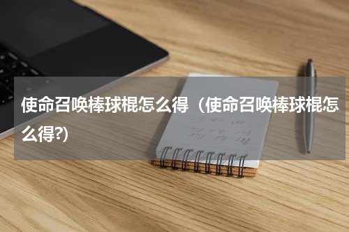 使命召唤棒球棍怎么得（使命召唤棒球棍怎么得?）