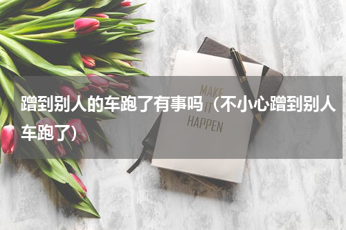 蹭到别人的车跑了有事吗（不小心蹭到别人车跑了）