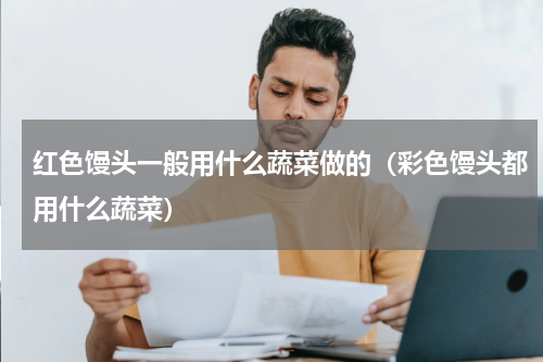 红色馒头一般用什么蔬菜做的（彩色馒头都用什么蔬菜）