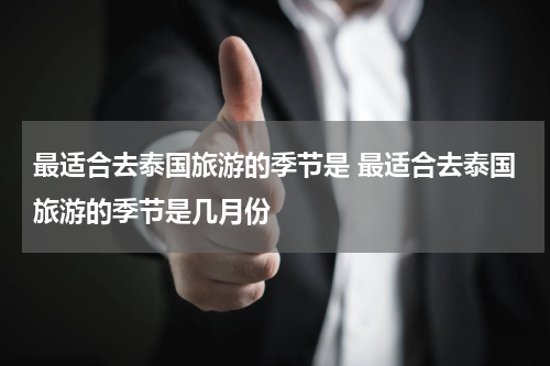 最适合去泰国旅游的季节是 最适合去泰国旅游的季节是几月份