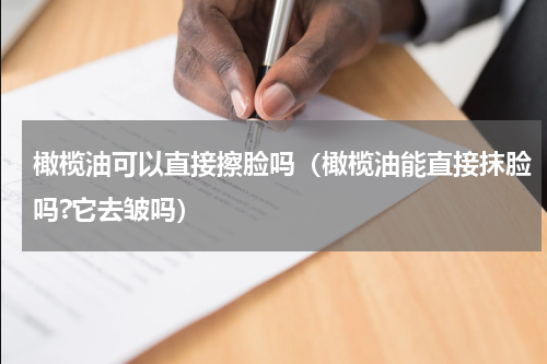 橄榄油可以直接擦脸吗（橄榄油能直接抹脸吗?它去皱吗）
