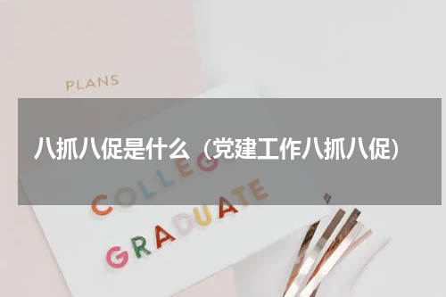 八抓八促是什么（党建工作八抓八促）