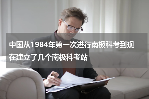 中国从1984年第一次进行南极科考到现在建立了几个南极科考站