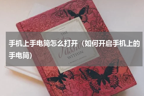 手机上手电筒怎么打开（如何开启手机上的手电筒）