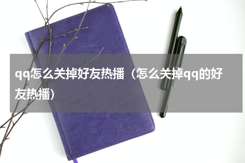 qq怎么关掉好友热播（怎么关掉qq的好友热播）