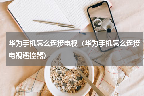 华为手机怎么连接电视（华为手机怎么连接电视遥控器）