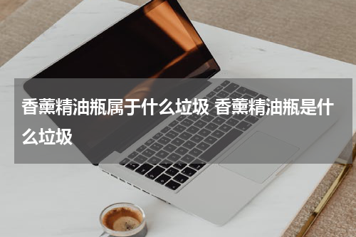 香薰精油瓶属于什么垃圾 香薰精油瓶是什么垃圾