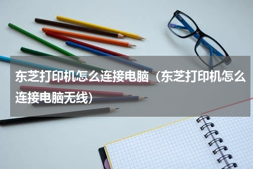 东芝打印机怎么连接电脑（东芝打印机怎么连接电脑无线）