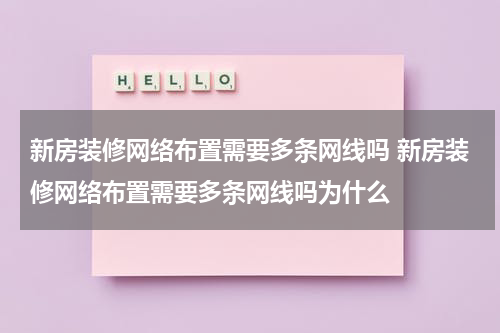 新房装修网络布置需要多条网线吗 新房装修网络布置需要多条网线吗为什么