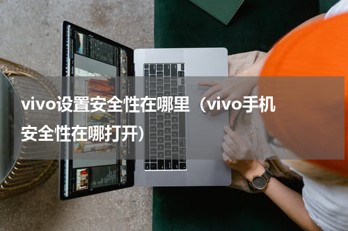 vivo设置安全性在哪里（vivo手机安全性在哪打开）