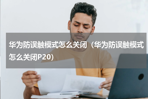华为防误触模式怎么关闭（华为防误触模式怎么关闭P20）