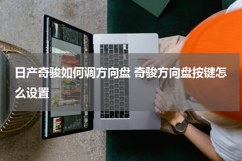 日产奇骏如何调方向盘 奇骏方向盘按键怎么设置
