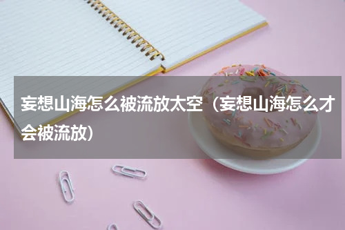 妄想山海怎么被流放太空（妄想山海怎么才会被流放）