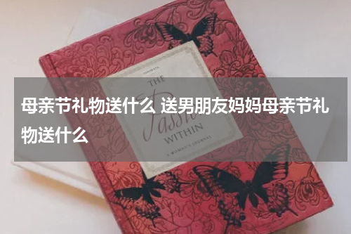 母亲节礼物送什么 送男朋友妈妈母亲节礼物送什么