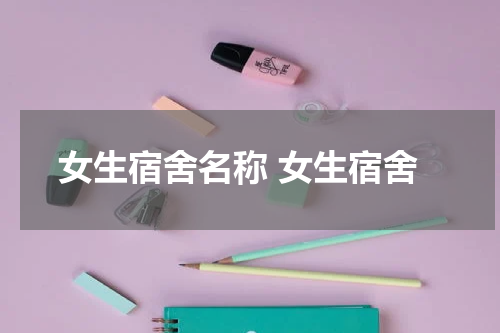 女生宿舍名称 女生宿舍