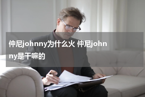 仲尼johnny为什么火 仲尼johnny是干嘛的
