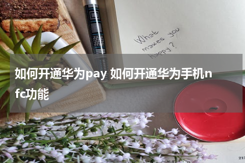 如何开通华为pay 如何开通华为手机nfc功能