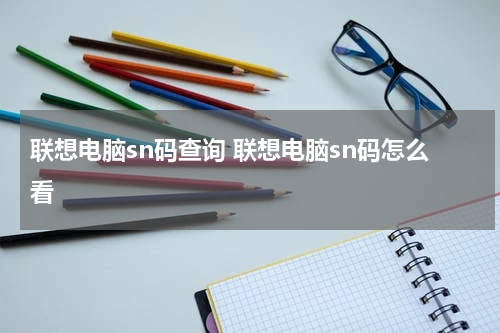 联想电脑sn码查询 联想电脑sn码怎么看