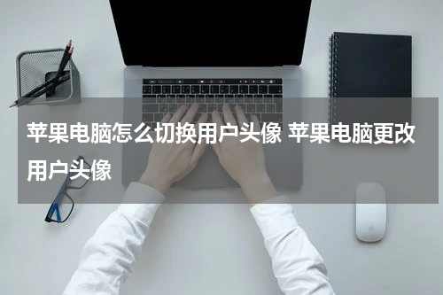 苹果电脑怎么切换用户头像 苹果电脑更改用户头像