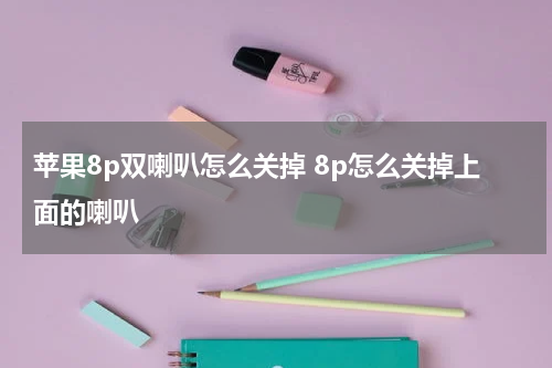 苹果8p双喇叭怎么关掉 8p怎么关掉上面的喇叭
