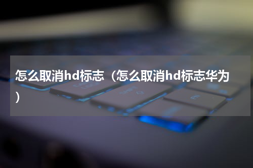 怎么取消hd标志（怎么取消hd标志华为）