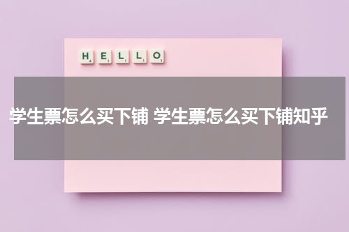 学生票怎么买下铺 学生票怎么买下铺知乎