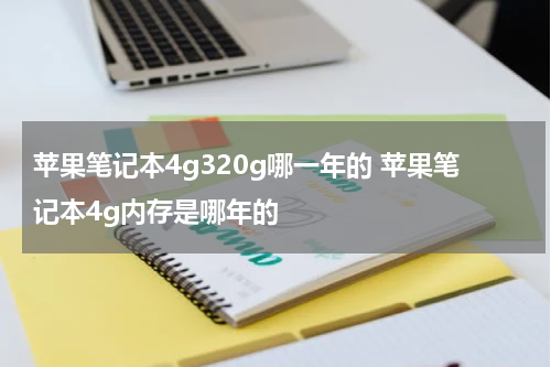 苹果笔记本4g320g哪一年的 苹果笔记本4g内存是哪年的