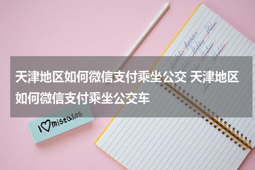 天津地区如何微信支付乘坐公交 天津地区如何微信支付乘坐公交车
