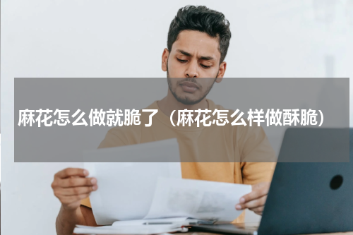 麻花怎么做就脆了（麻花怎么样做酥脆）