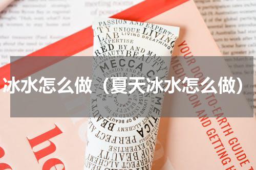 冰水怎么做（夏天冰水怎么做）