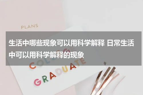 生活中哪些现象可以用科学解释 日常生活中可以用科学解释的现象