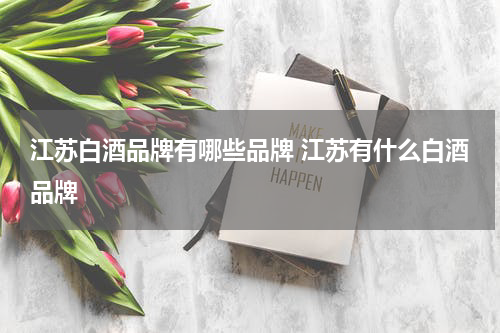 江苏白酒品牌有哪些品牌 江苏有什么白酒品牌