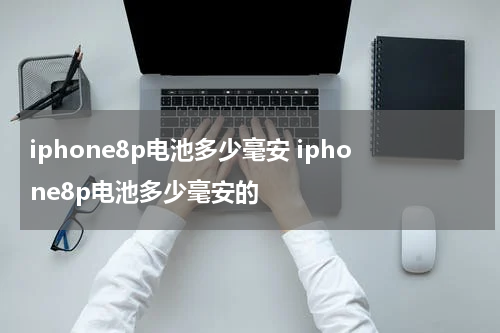 iphone8p电池多少毫安 iphone8p电池多少毫安的