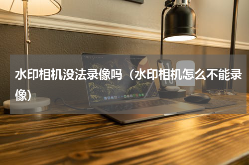 水印相机没法录像吗（水印相机怎么不能录像）