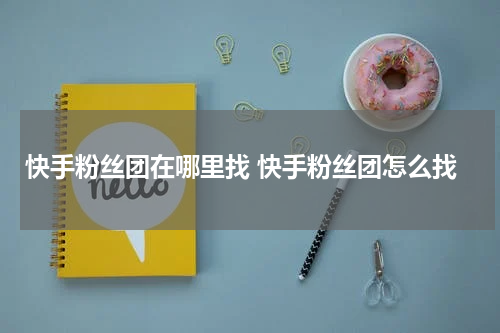 快手粉丝团在哪里找 快手粉丝团怎么找