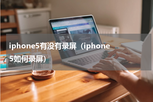 iphone5有没有录屏（iphone5如何录屏）