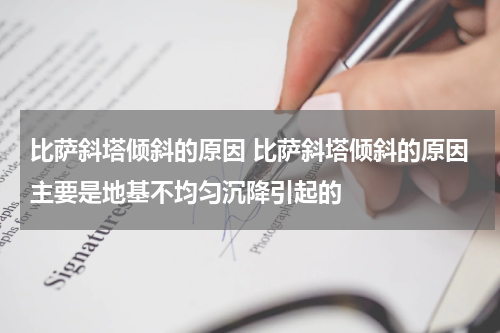 比萨斜塔倾斜的原因 比萨斜塔倾斜的原因主要是地基不均匀沉降引起的