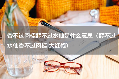 香不过肉桂醇不过水仙是什么意思（醇不过水仙香不过肉桂 大红袍）