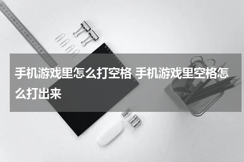 手机游戏里怎么打空格 手机游戏里空格怎么打出来