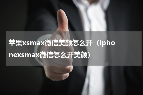苹果xsmax微信美颜怎么开（iphonexsmax微信怎么开美颜）